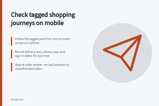 Check tagged shopping journeys on mobile: Follow the tagged post from start to order review on a phone; Record delivery area, device, app, and sign-in status for each test; Stop at order review—no real payment or unauthorised orders. Checking a tagged shopping journey on mobile