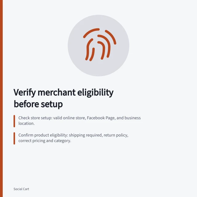 Verify merchant eligibility before setup: Check store setup: valid online store, Facebook Page, and business location.; Confirm product eligibility: shipping required, return policy, correct pricing and category.; Validate YouTube channel: 1,000+ subscribers, monetisation approval, and Merchant Center link. Checking merchant eligibility before implementation