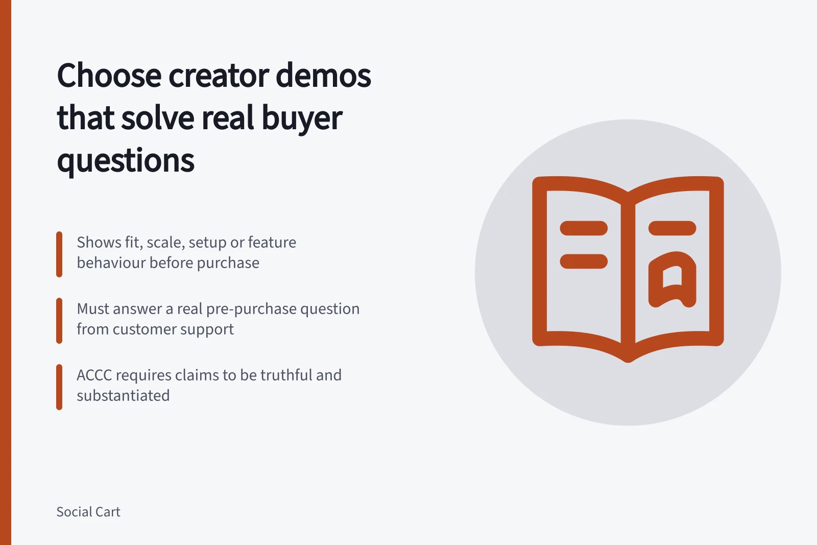 Choose creator demos that solve real buyer questions: Shows fit, scale, setup or feature behaviour before purchase; Must answer a real pre-purchase question from customer support; ACCC requires claims to be truthful and substantiated