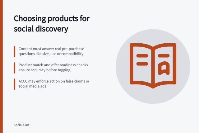 Choosing products for social discovery: Content must answer real pre-purchase questions like size, use or compatibility; Product match and offer readiness checks ensure accuracy before tagging; ACCC may enforce action on false claims in social media ads. Choosing products suited to social discovery