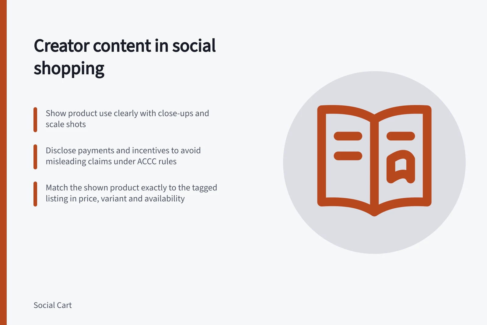 Creator content in social shopping: Show product use clearly with close-ups and scale shots; Disclose payments and incentives to avoid misleading claims under ACCC rules; Match the shown product exactly to the tagged listing in price, variant and availability