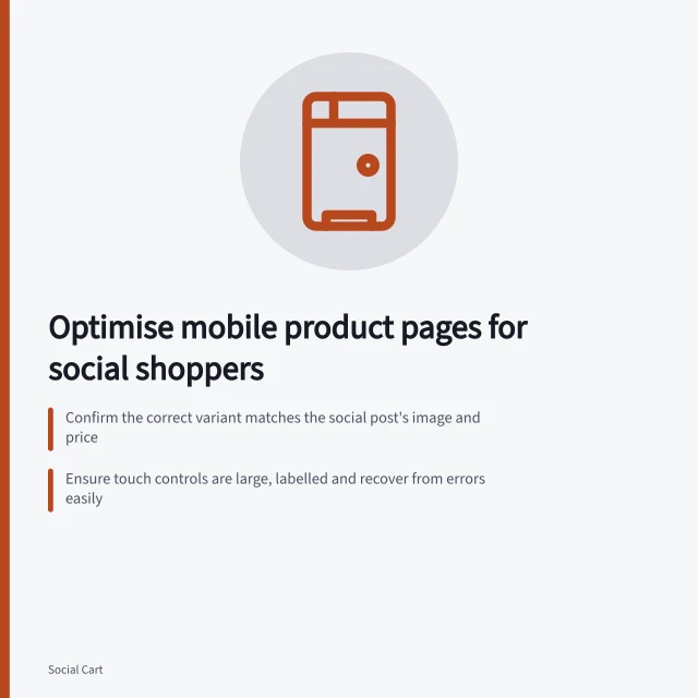 Optimise mobile product pages for social shoppers: Confirm the correct variant matches the social post's image and price; Ensure touch controls are large, labelled and recover from errors easily; Test page speed using Core Web Vitals (LCP, INP, CLS) on real devices. Improving mobile product pages for social visitors