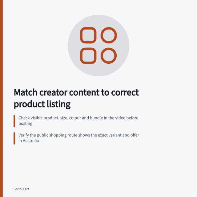 Match creator content to correct product listing: Check visible product, size, colour and bundle in the video before posting; Verify the public shopping route shows the exact variant and offer in Australia; Update or remove shopping actions if the shown item is unavailable or mismatched. Matching a creator's demonstrated product to the correct listing