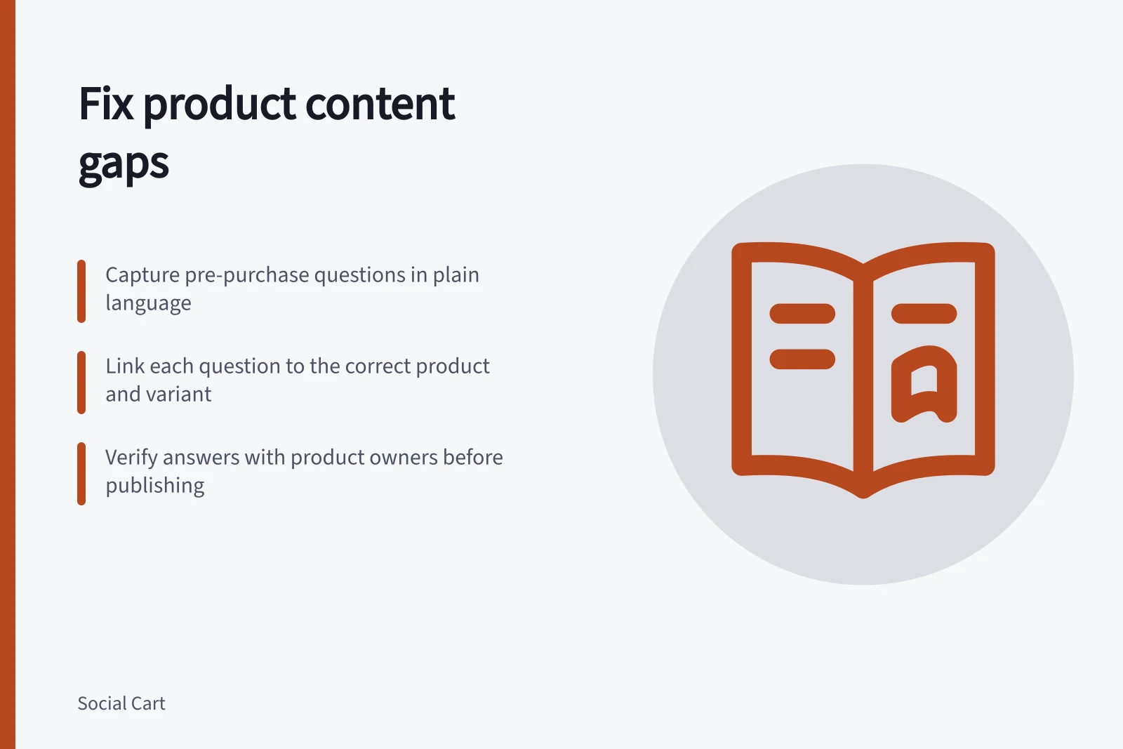 Fix product content gaps: Capture pre-purchase questions in plain language; Link each question to the correct product and variant; Verify answers with product owners before publishing