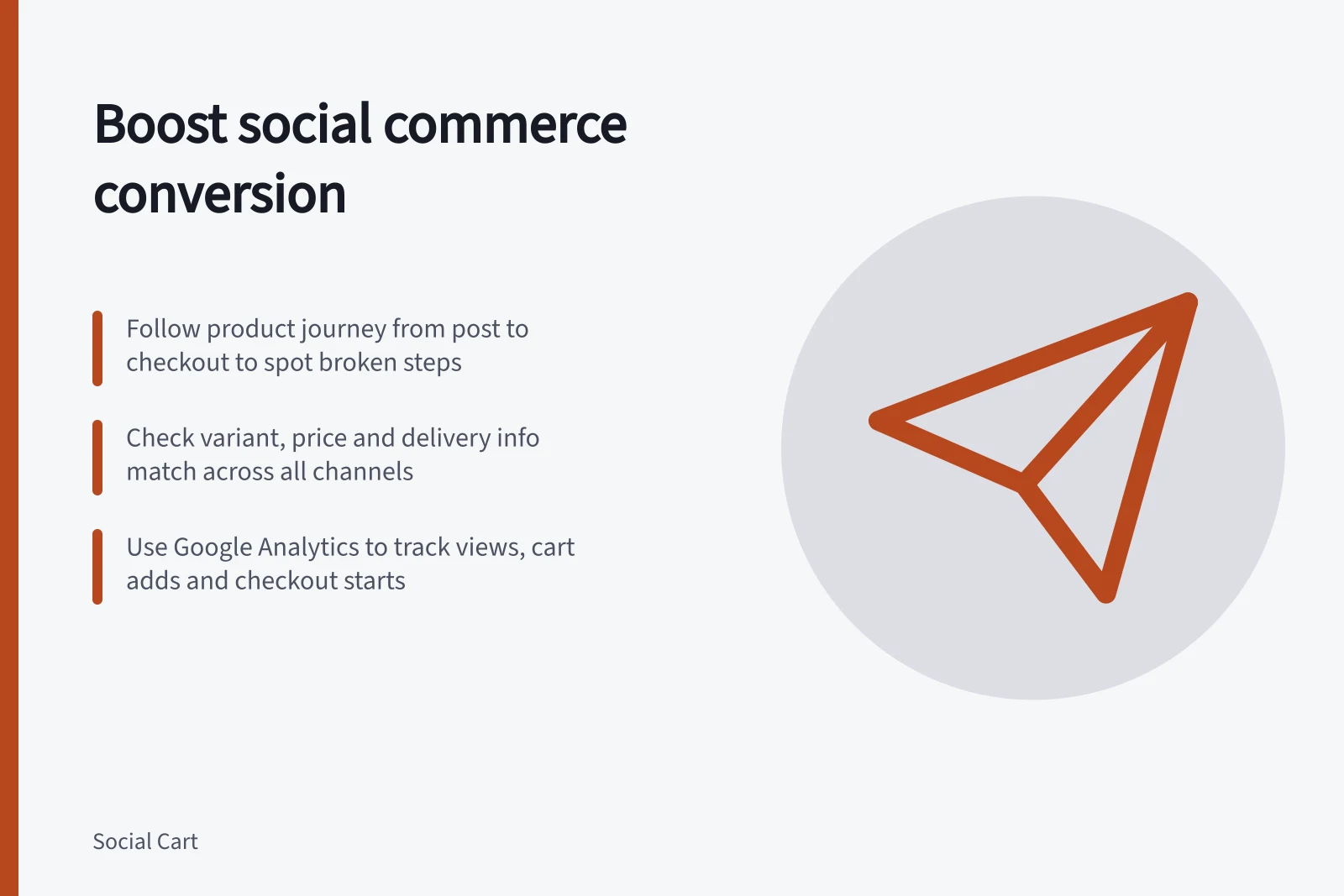 Boost social commerce conversion: Follow product journey from post to checkout to spot broken steps; Check variant, price and delivery info match across all channels; Use Google Analytics to track views, cart adds and checkout starts