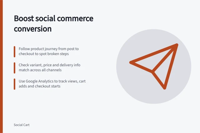 Boost social commerce conversion: Follow product journey from post to checkout to spot broken steps; Check variant, price and delivery info match across all channels; Use Google Analytics to track views, cart adds and checkout starts. Social commerce conversion