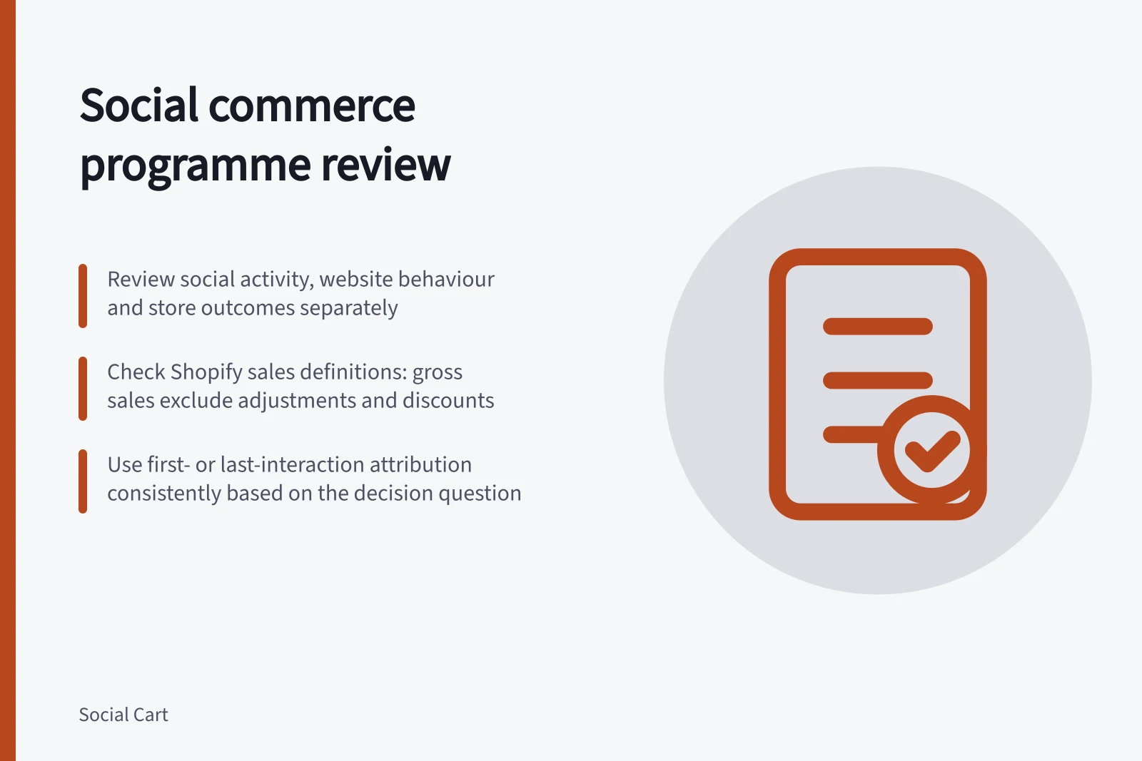 Social commerce programme review: Review social activity, website behaviour and store outcomes separately; Check Shopify sales definitions: gross sales exclude adjustments and discounts; Use first- or last-interaction attribution consistently based on the decision question